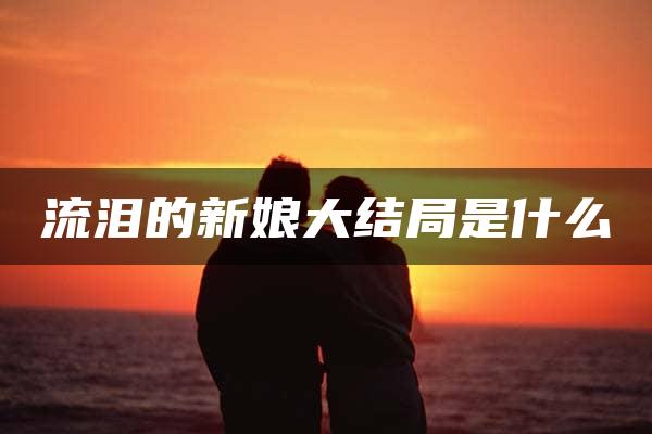 流泪的新娘大结局是什么