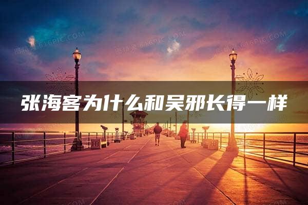 张海客为什么和吴邪长得一样