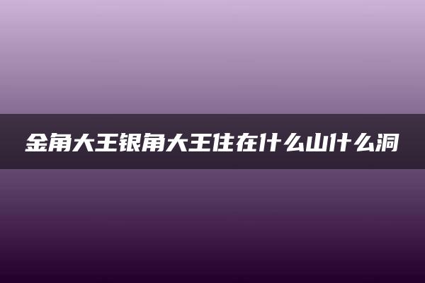 金角大王银角大王住在什么山什么洞