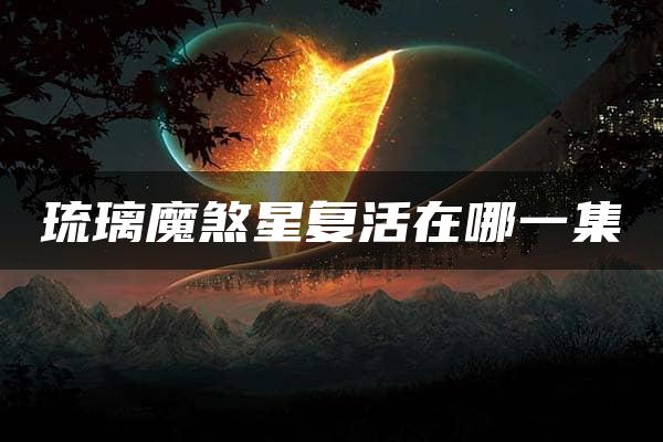 琉璃魔煞星复活在哪一集