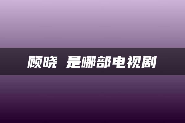 顾晓珺是哪部电视剧