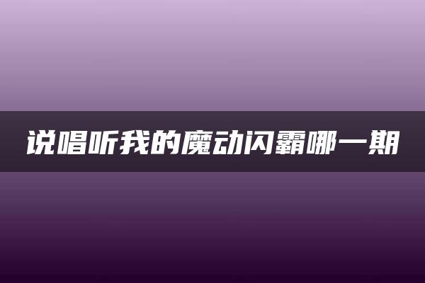 说唱听我的魔动闪霸哪一期