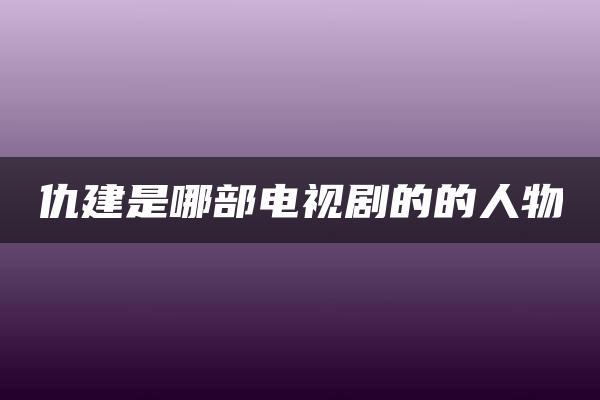 仇建是哪部电视剧的的人物