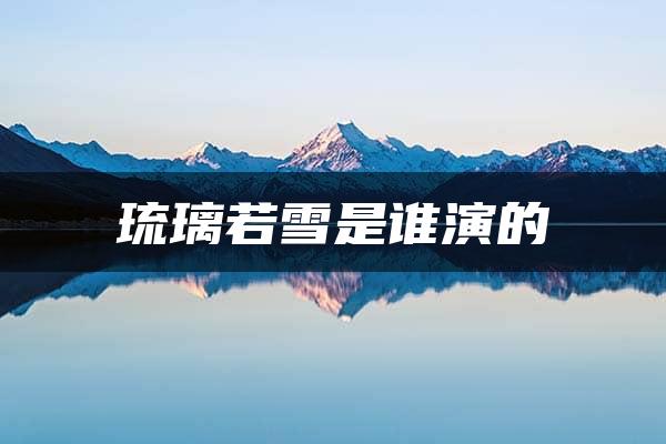 琉璃若雪是谁演的