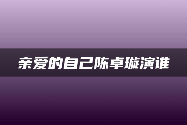 亲爱的自己陈卓璇演谁