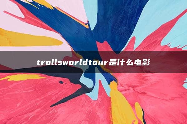 trollsworldtour是什么电影