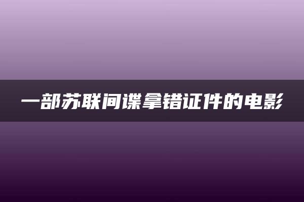 一部苏联间谍拿错证件的电影