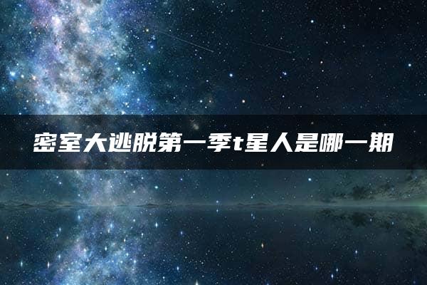 密室大逃脱第一季t星人是哪一期