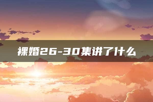 裸婚26-30集讲了什么