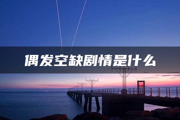 偶发空缺剧情是什么