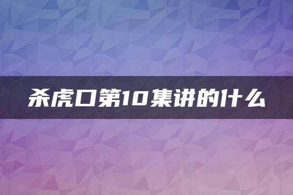 杀虎口第10集讲的什么