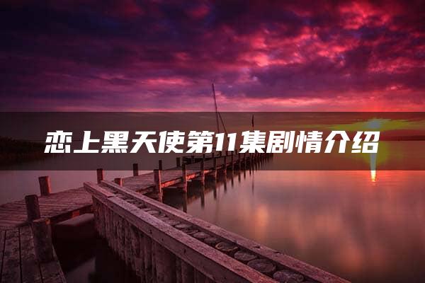 恋上黑天使第11集剧情介绍