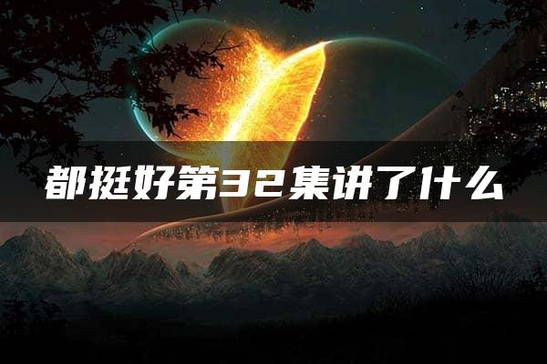 都挺好第32集讲了什么