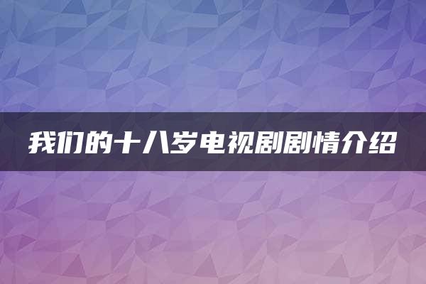 我们的十八岁电视剧剧情介绍