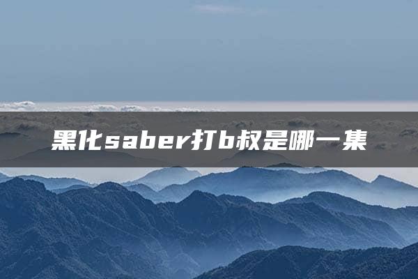 黑化saber打b叔是哪一集