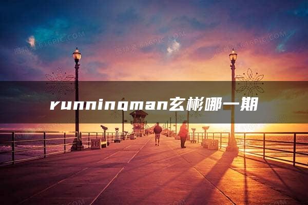 runningman玄彬哪一期