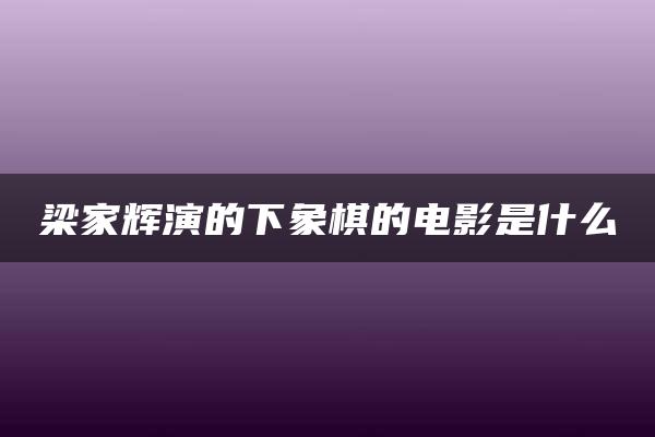 梁家辉演的下象棋的电影是什么