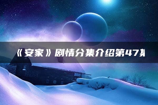 《安家》剧情分集介绍第47集