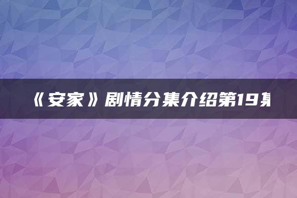 《安家》剧情分集介绍第19集