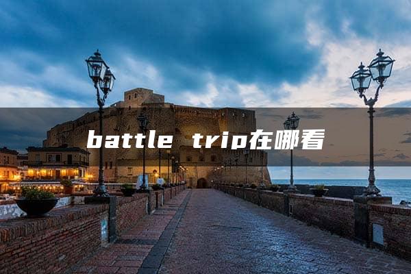 battle trip在哪看