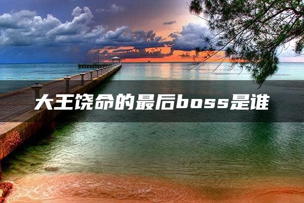 大王饶命的最后boss是谁