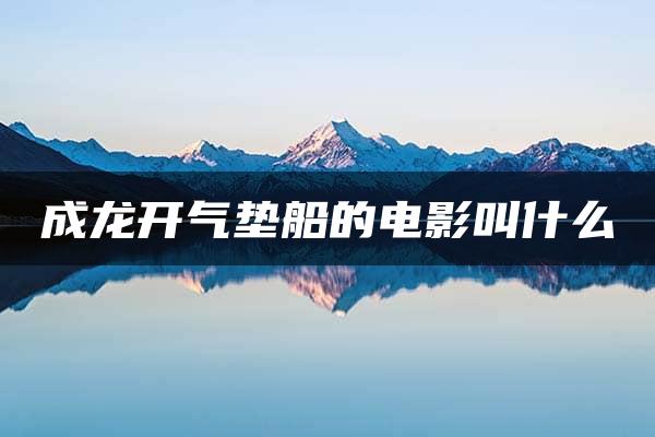 成龙开气垫船的电影叫什么