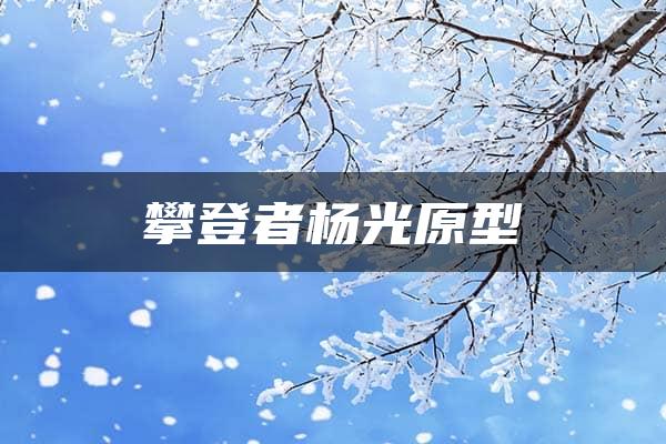 攀登者杨光原型