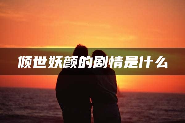 倾世妖颜的剧情是什么