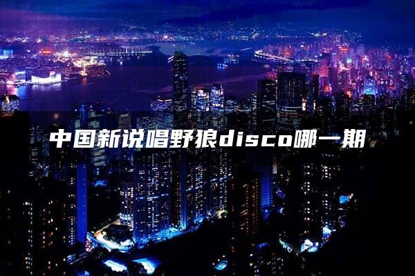 中国新说唱野狼disco哪一期