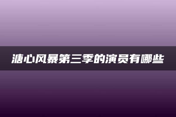 溏心风暴第三季的演员有哪些