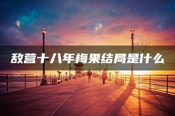 敌营十八年梅果结局是什么