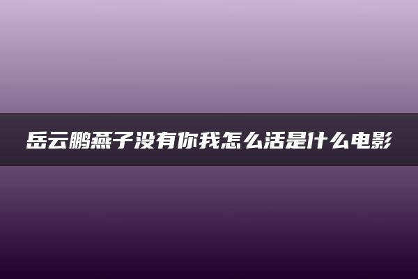 岳云鹏燕子没有你我怎么活是什么电影