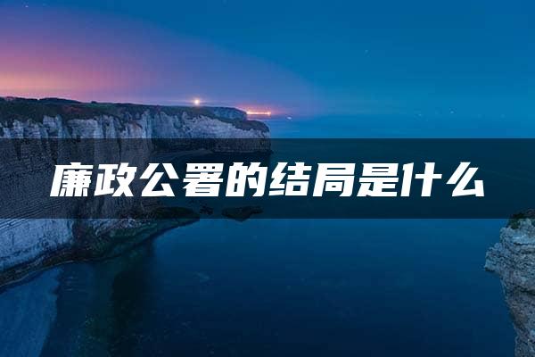 廉政公署的结局是什么