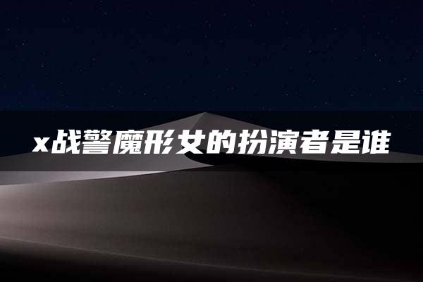 x战警魔形女的扮演者是谁