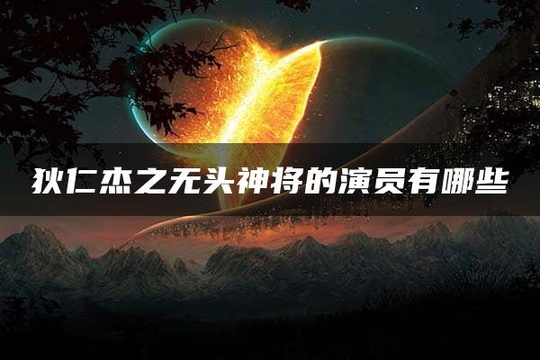 狄仁杰之无头神将的演员有哪些