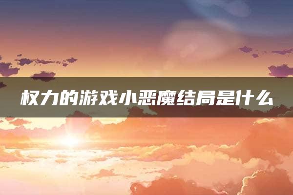 权力的游戏小恶魔结局是什么