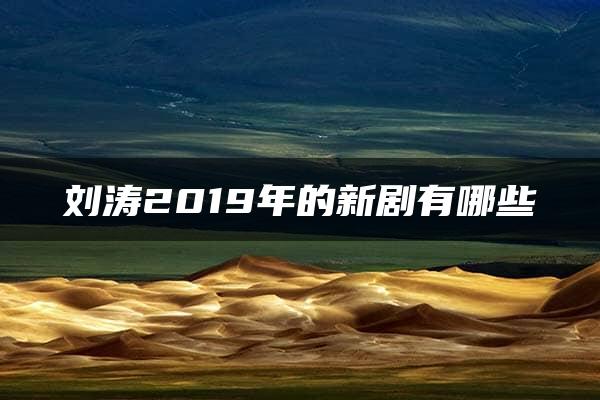 刘涛2019年的新剧有哪些