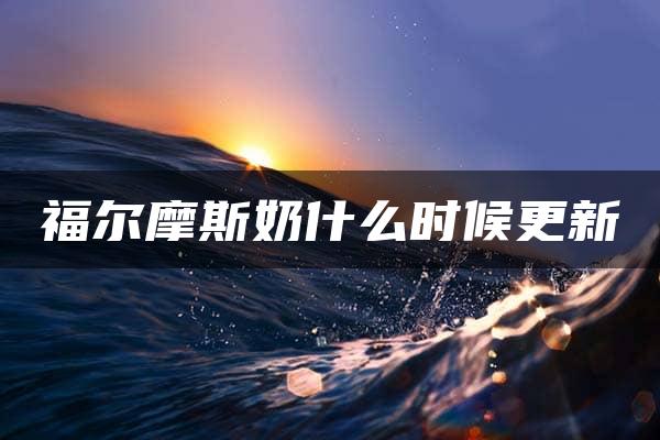 福尔摩斯奶什么时候更新