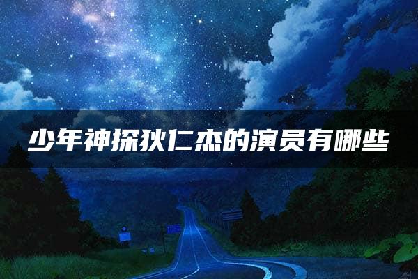 少年神探狄仁杰的演员有哪些