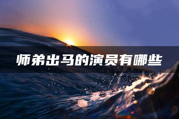 师弟出马的演员有哪些