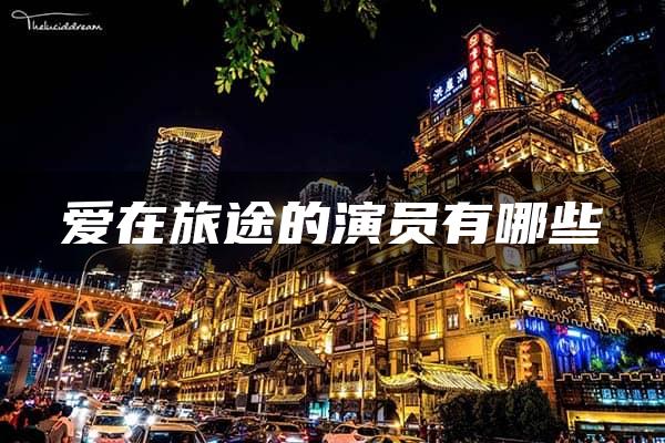 爱在旅途的演员有哪些