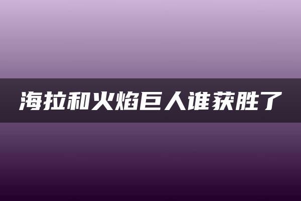 海拉和火焰巨人谁获胜了