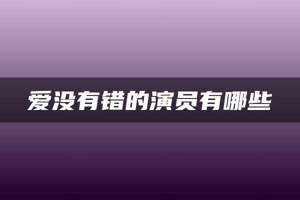 爱没有错的演员有哪些