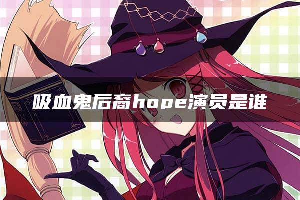 吸血鬼后裔hope演员是谁