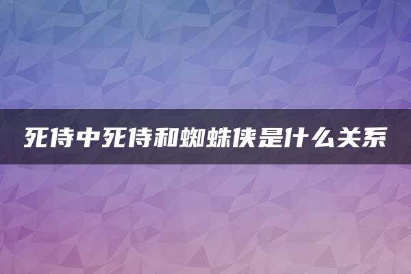 死侍中死侍和蜘蛛侠是什么关系