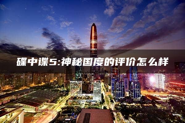 碟中谍5:神秘国度的评价怎么样