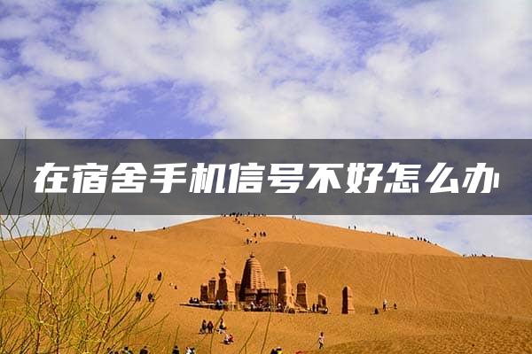 在宿舍手机信号不好怎么办