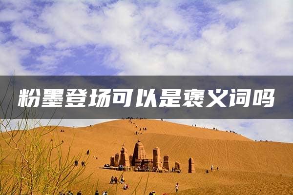 粉墨登场可以是褒义词吗