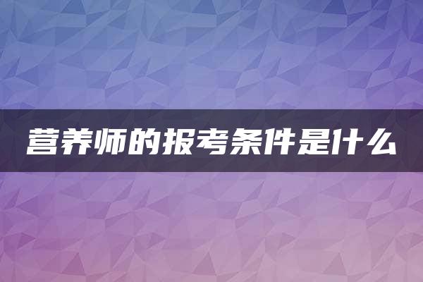 营养师的报考条件是什么