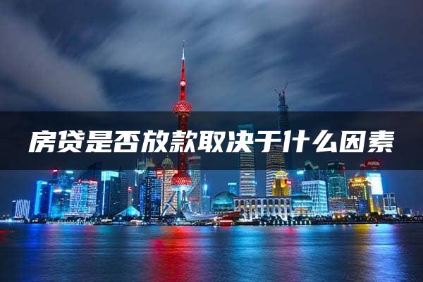 房贷是否放款取决于什么因素